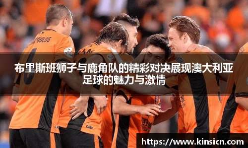 布里斯班狮子与鹿角队的精彩对决展现澳大利亚足球的魅力与激情