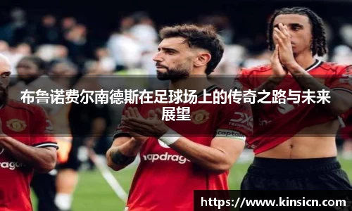 布鲁诺费尔南德斯在足球场上的传奇之路与未来展望