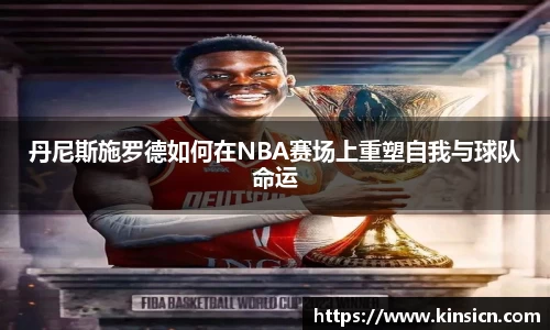 丹尼斯施罗德如何在NBA赛场上重塑自我与球队命运