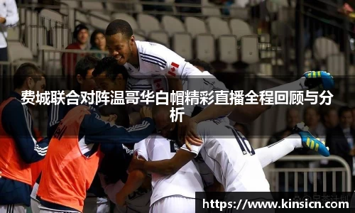 费城联合对阵温哥华白帽精彩直播全程回顾与分析