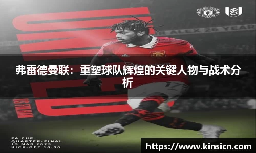 弗雷德曼联：重塑球队辉煌的关键人物与战术分析
