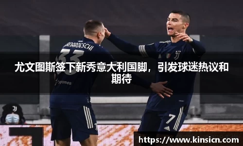 尤文图斯签下新秀意大利国脚，引发球迷热议和期待