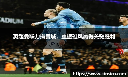 英超曼联力擒曼城，重振雄风赢得关键胜利
